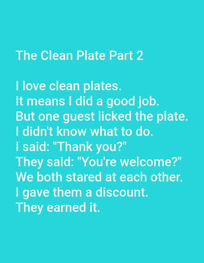 The image displays text on a bright turquoise background. The text, in white sans-serif font, reads:
"The Clean Plate Part 2
I love clean plates.
It means I did a good job.
But one guest licked the plate.
I didn't know what to do.
I said: "Thank you?"
They said: "You're welcome?"
We both stared at each other.
I gave them a discount.
They earned it."
The location in Kępno, Poland is not determinable from the image content.