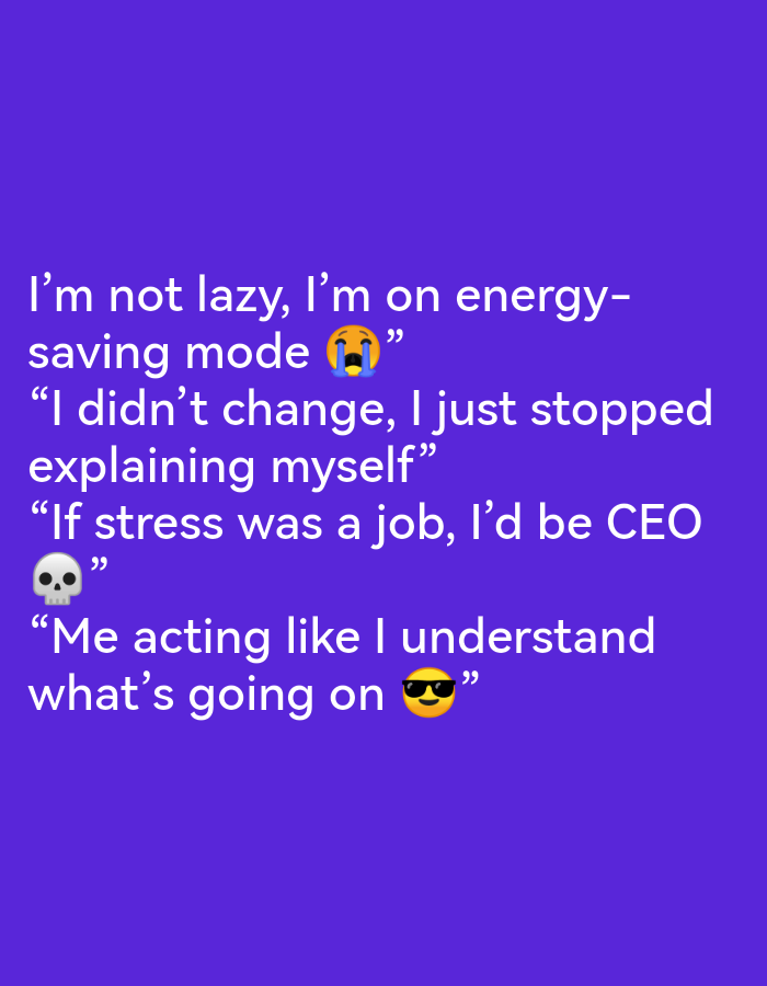 The image is a digital graphic with white text overlayed on a solid purple background. The text consists of four separate statements, each appearing on a new line. The first statement reads, "I'm not lazy, I'm on energy-saving mode." This is followed by a crying emoji. The second statement reads, "I didn't change, I just stopped explaining myself." The third statement reads, "If stress was a job, I'd be CEO." This is followed by a skull emoji. The fourth statement reads, "Me acting like I understand what's going on." This is followed by a cool emoji wearing sunglasses. The image does not contain any identifiable landmarks or elements that would suggest a specific location in Ikorodu, Nigeria, or any other city.