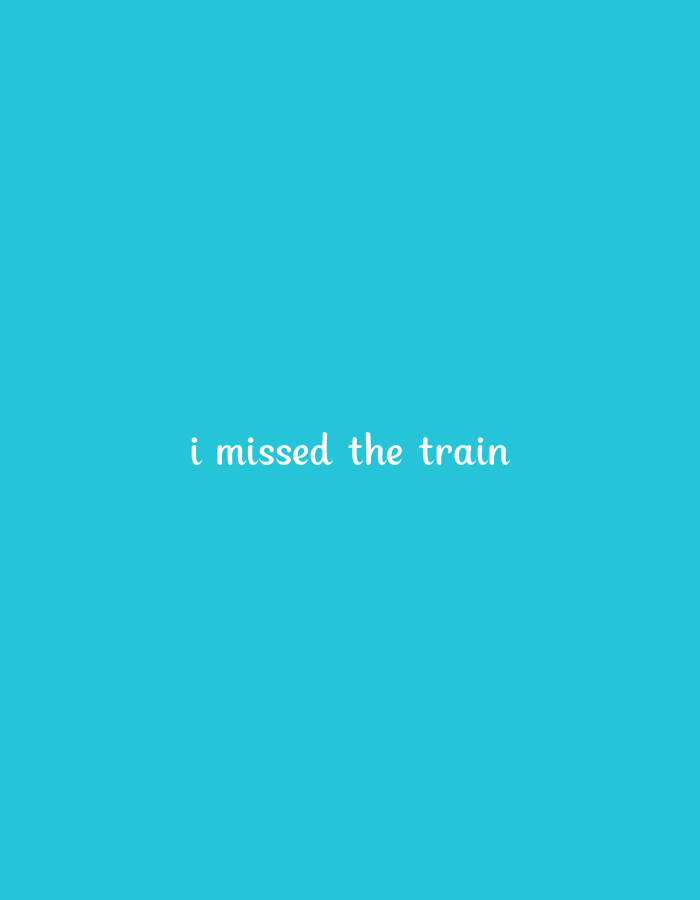 The image is a close-up, eye-level shot of a bright turquoise background with white, handwritten text that reads "i missed the train." The text is centered horizontally and vertically on the image, appearing in a playful, somewhat whimsical font. There are no other discernible objects, people, or environmental details present in the frame. The lighting is even and diffused, suggesting an indoor setting or an overcast day, with no shadows.