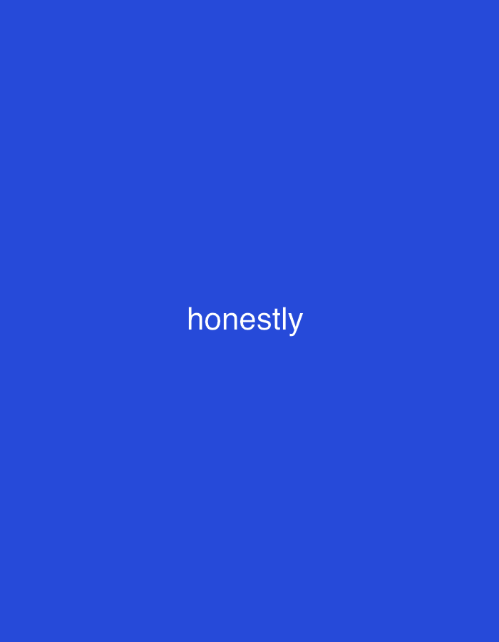 The image displays a minimalist composition featuring white text centered against a solid royal blue background. There are no discernible subjects such as people, objects, or a specific scene, beyond the textual element. No activity or event is taking place.
Notable details include:
* **Color:** The background is a uniform, vibrant royal blue.
* **Text:** The single word "honestly" is written in white, sans-serif, lowercase letters, positioned centrally within the frame.
There are no cues regarding the time of day, weather, or specific location within the image itself. The overall impression is one of simplicity and direct communication through text on a colored backdrop.