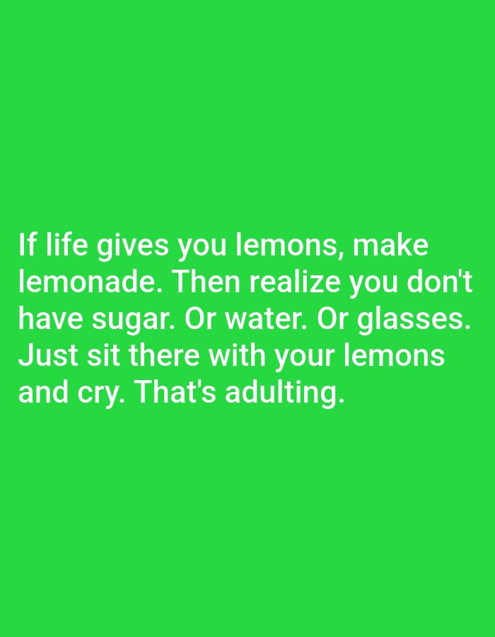 This is an image of a green background with white text. The text reads: "If life gives you lemons, make lemonade. Then realize you don't have sugar. Or water. Or glasses. Just sit there with your lemons and cry. That's adulting." There are no people, subjects, objects, actions, interactions, or environmental details from Kępno, Poland.