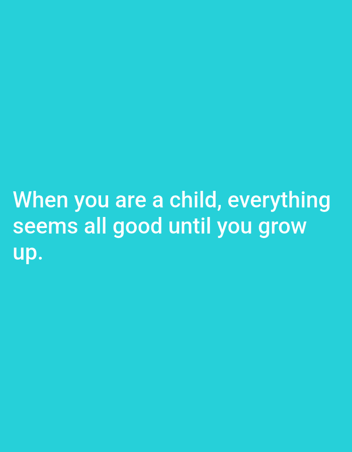The image is a teal blue background with white text. The text reads, "When you are a child, everything seems all good until you grow up." There are no people, subjects, objects, actions, or interactions depicted. The location in the city of Shaba, Nigeria, is not relevant to the image content.