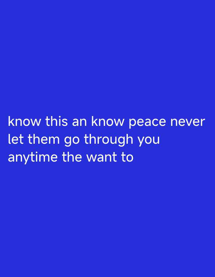 A short, white text is displayed on a solid blue background. The text reads: "know this an know peace never let them go through you anytime the want to". The background does not depict any discernible location or environmental features.
