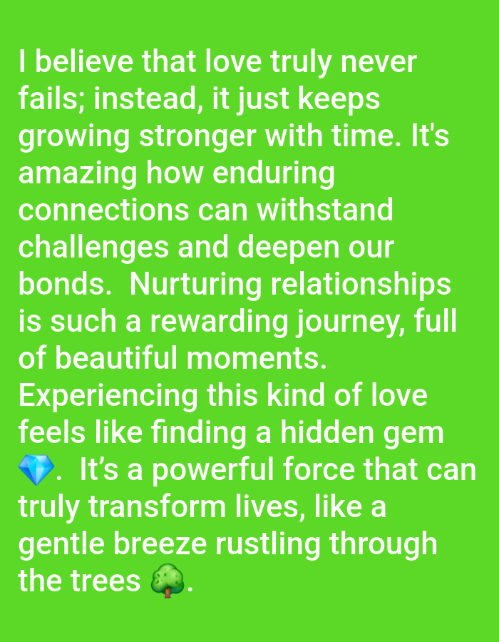 The image is a close-up, eye-level shot of text overlaid on a solid bright green background. The text is in white, sans-serif font and appears to be a motivational quote about love. The quote reads: "I believe that love truly never fails; instead, it just keeps growing stronger with time. It's amazing how enduring connections can withstand challenges and deepen our bonds. Nurturing relationships is such a rewarding journey, full of beautiful moments. Experiencing this kind of love feels like finding a hidden gem 💎. It's a powerful force that can truly transform lives, like a gentle breeze rustling through the trees 🌳." There are no discernible features of Rauma, Finland, or any urban environment within the image.