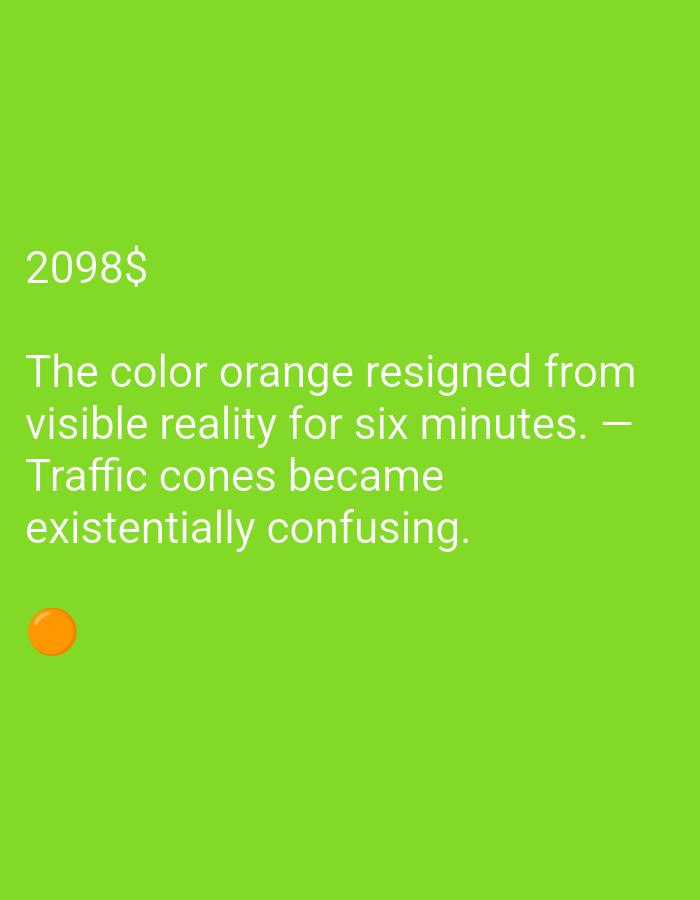 The image is a digitally rendered graphic with a bright lime green background. White text is overlaid on the left side of the image. The text reads "2098$ The color orange resigned from visible reality for six minutes. — Traffic cones became existentially confusing." Below the text, towards the bottom left, is a small, bright orange circle. The graphic appears to be a piece of digital art or a meme. There is no indication of location or any real-world scene.