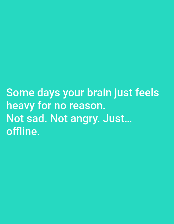 The image is a close-up shot of a bright turquoise background with white text. The text reads: "Some days your brain just feels heavy for no reason. Not sad. Not angry. Just... offline." The text is centered and appears in a sans-serif font. There are no other objects or people visible in the image. The location is unknown.