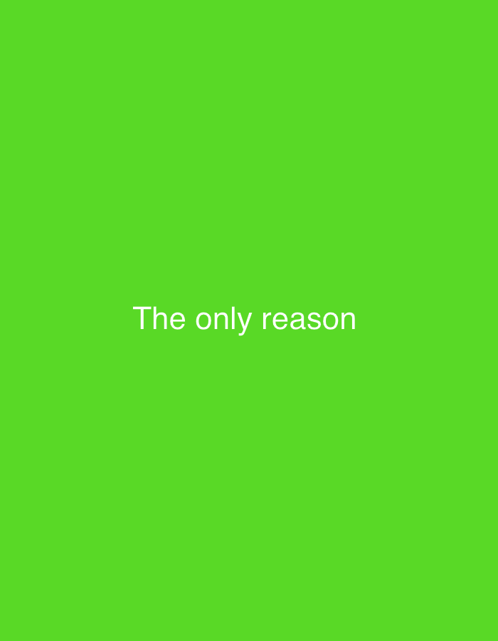 The image features a solid, vibrant lime green background. Centered horizontally and slightly below the vertical midline of the frame, white text is prominently displayed. The text reads: "The only reason". There are no other discernible subjects, objects, people, or environmental details present in the image. No activity or event is depicted. The uniform background and singular text phrase do not offer any visual cues regarding time of day, weather, or specific geographic location.