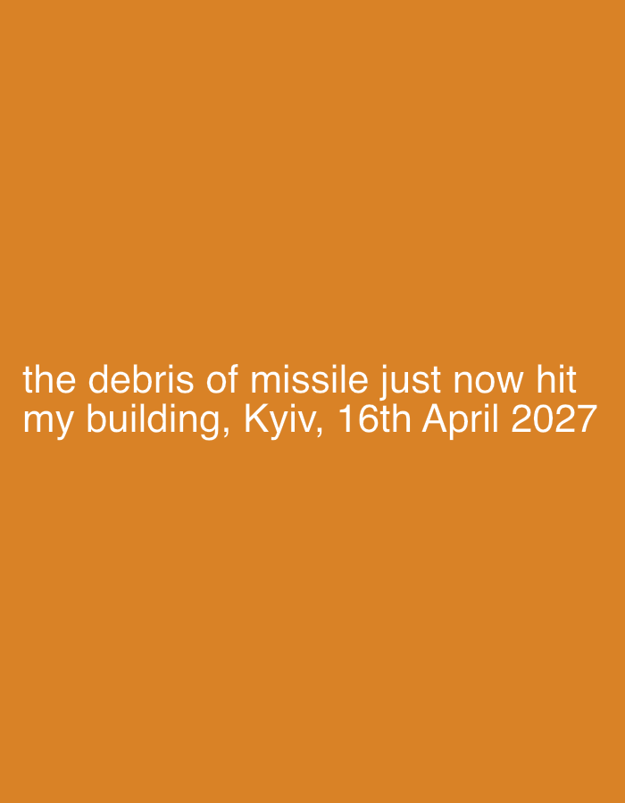 The image is a solid orange background with the following text at the bottom: "the debris of missile just now hit my building, Kyiv, 16th April 2027".
