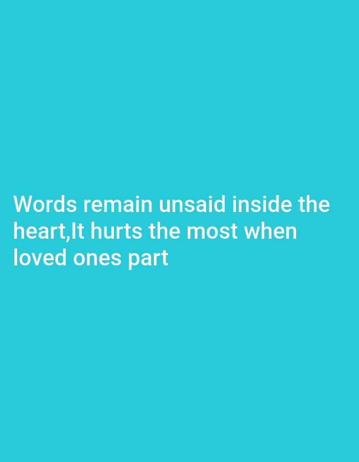 The image contains white text on a cyan background. The text reads: "Words remain unsaid inside the heart,It hurts the most when loved ones part". The text is centered horizontally and takes up the lower half of the image. There are no other objects or people visible in the image. The location is unknown.