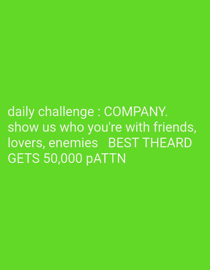 A white text overlay is displayed on a bright green background. The text reads "daily challenge: COMPANY. show us who you're with friends, lovers, enemies BEST THEARD GETS 50,000 pATTN".