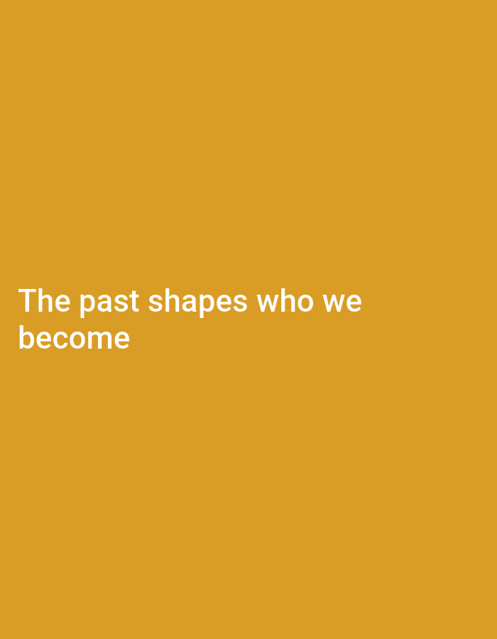 The image displays white text on a solid orange background. The text reads: "The past shapes who we become". There are no people, objects, or environmental details present in the image.