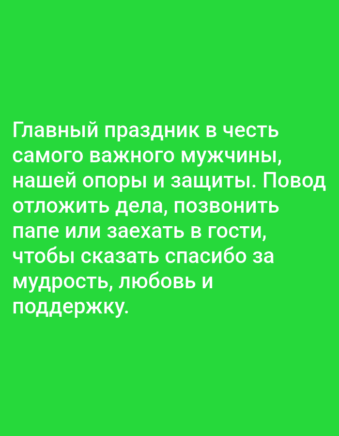 The image is a vibrant green background with white Russian text. The text reads: "Главный праздник в честь самого важного мужчины, нашей опоры и защиты. Повод отложить дела, позвонить папе или заехать в гости, чтобы сказать спасибо за мудрость, любовь и поддержку." This translates to: "The main holiday in honor of the most important man, our support and protection. A reason to put aside affairs, call dad or visit, to say thank you for wisdom, love and support." There are no people, objects, or environmental elements visible in the image, other than the text. The image does not contain any information that would allow for its location to be identified in Tashkent, Uzbekistan.