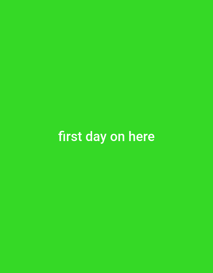 This is a digitally generated image with a solid bright green background. White text is centered on the background, reading "first day on here". There are no people, objects, or discernible elements that would allow for geographical or contextual placement within Klerksdorp, South Africa or any other location.