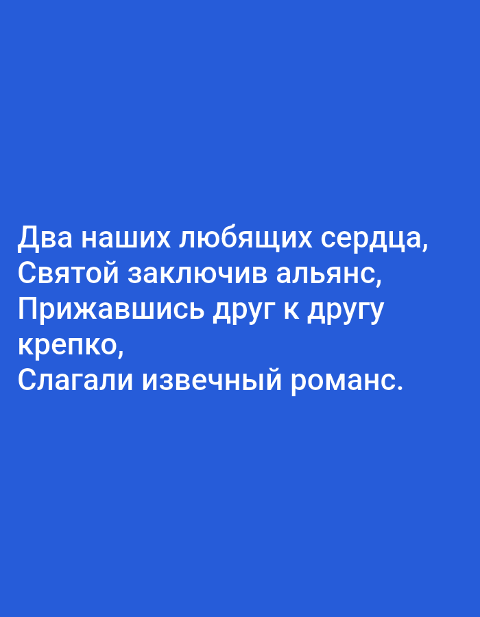 The image contains text on a solid blue background. The text is in white, uppercase Russian letters and reads: "Два наших любящих сердца, Святой заключив альянс, Прижавшись друг к другу крепко, Слагали извечный романс." This translates to: "Two of our loving hearts, Having made a holy alliance, Clinging to each other tightly, Composed an eternal romance." There are no people, subjects, objects, actions, interactions, or environmental details present, other than the text itself on a plain background. The image does not provide any information about Tallinn, Estonia.