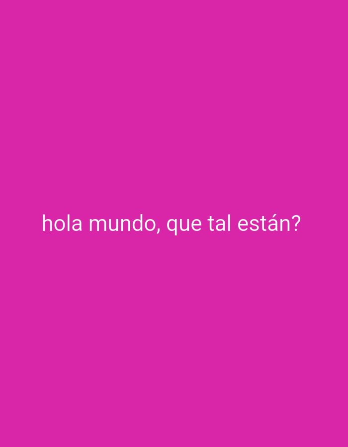 A pink background fills the image. In the center of the screen, white text reads, "hola mundo, que tal están?". The text is in Spanish and translates to "hello world, how are you?". The sentence is broken up, with "hola mundo, que tal" on one line and "están?" on the second. The background is a solid, bright pink, with no other objects or people visible in the frame. The lighting appears to be even and diffuse, suggesting an indoor setting or an overcast day. There are no specific location cues or indications of weather or time of day. The overall mood is neutral and direct, due to the simple presentation of the text.