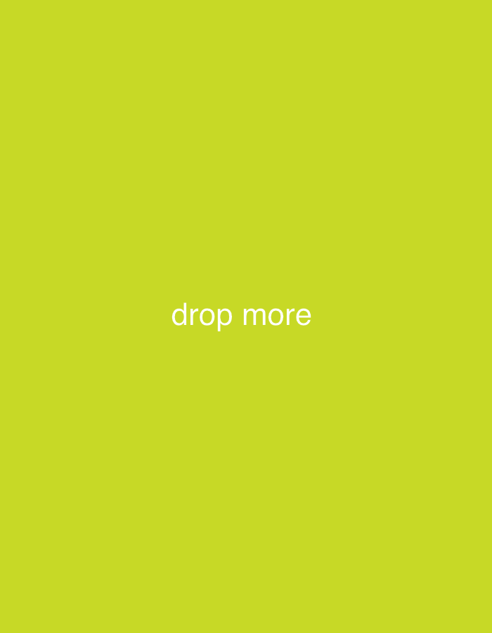 A solid chartreuse background dominates the image. Centered within the frame, the words "drop more" are displayed in a simple, sans-serif typeface, rendered in a clean, white color. The text is clearly legible and serves as the focal point against the monochromatic background. The composition is minimalistic and emphasizes the textual message.