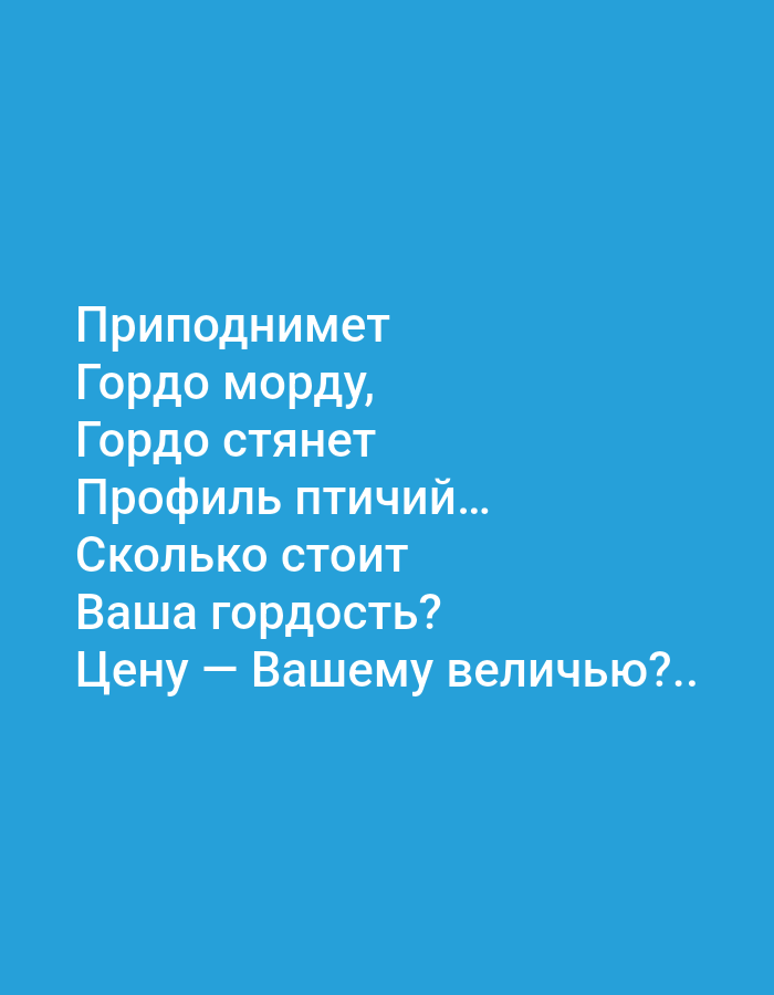 The image contains white text in Russian against a solid blue background. The text is centered on the image and reads: "Приподнимет Гордо морду, Гордо стянет Профиль птичий... Сколько стоит Ваша гордость? Цену — Вашему величью?.." This translates to: "It will lift its muzzle proudly, Proudly it will draw its bird-like profile... How much is your pride? The price - to your greatness?.." There are no people, objects, or environmental details present in the image other than the text and background. The image is not located in Tallinn, Estonia.