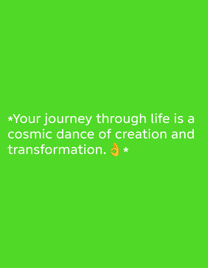 A bright green background fills the image, with white text overlaid. The text reads, "Your journey through life is a cosmic dance of creation and transformation. 👌 *". The words are centered on the screen, with the emoji and asterisk positioned at the end of the last line. The image is a static shot with no discernible city or environmental context.