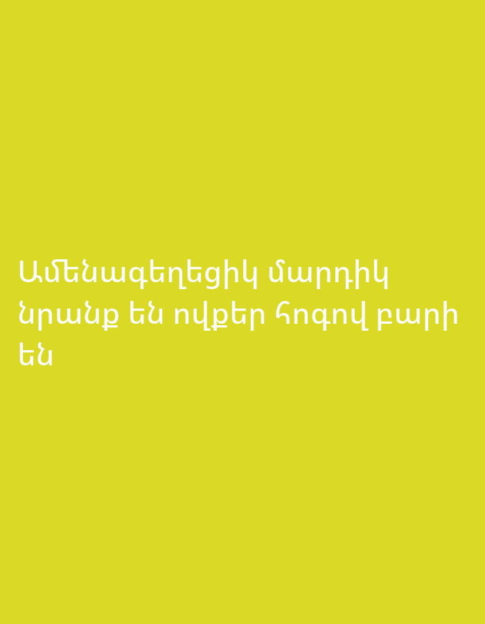 The image displays Armenian text written in a light, possibly off-white or very light yellow, font against a solid, bright yellow-green background.
The text reads:
"Ամենագեղեցիկ մարդիկ
Նրանք են ովքեր հոգով բարի են"
Translated to English, the text means:
"The most beautiful people
Are those who are kind at heart."
There are no people, objects, or specific scenes depicted in the image other than the text. No activities are taking place. The time of day, weather, or specific location cues are not visible, though the language suggests an Armenian context like Yerevan. The message conveyed by the text is positive and focuses on inner beauty and kindness.