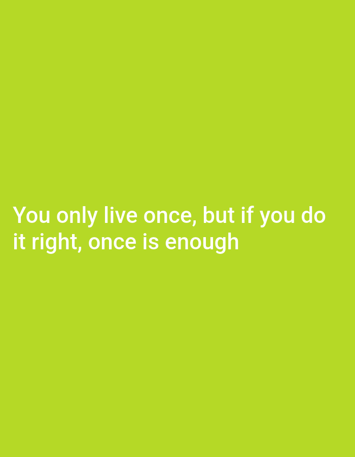 A bright green background features white text that reads "You only live once, but if you do it right, once is enough."