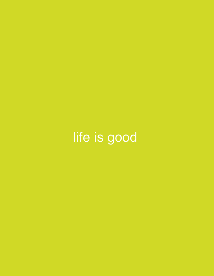 A short, white, sans-serif text reads "life is good" in the center of a bright yellow background.