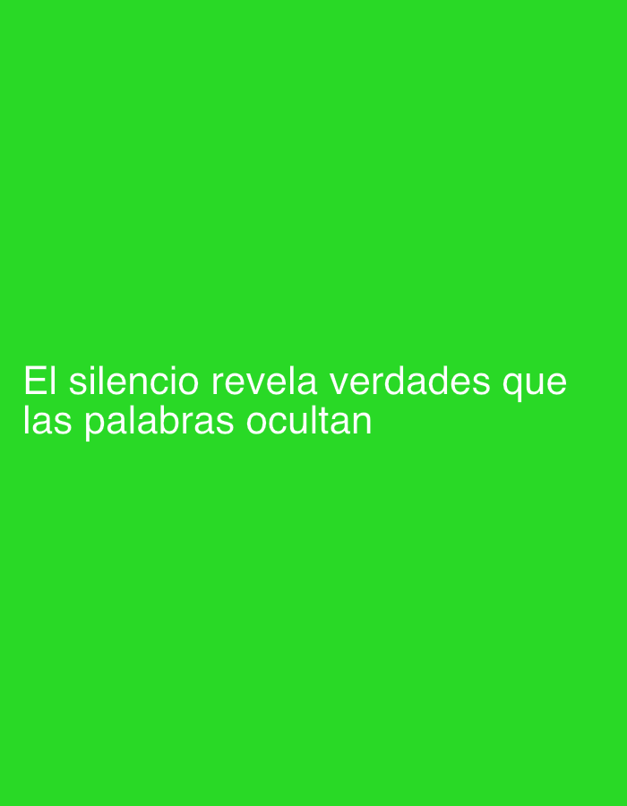The image displays a plain, solid green background. Centered in the lower half of the frame, white text is visible. The text reads: "El silencio revela verdades que las palabras ocultan," which translates to "Silence reveals truths that words hide." No people, objects, or specific scenes are depicted, and there is no discernible activity or event taking place. The image consists solely of the green background and the white text.