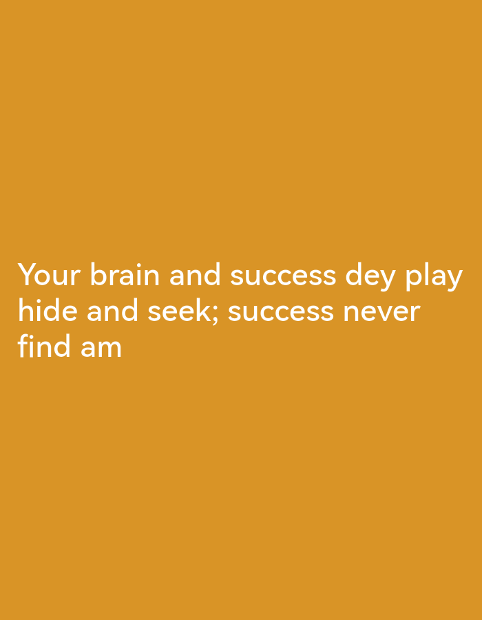 The image is a photograph with an orange background and white text. The text reads "Your brain and success dey play hide and seek; success never find am". The text is centered on the image. There are no people, subjects, objects, actions, interactions, or environmental details other than the text and background color. The image does not contain any information that can be used to determine its location in Lagos, Nigeria.