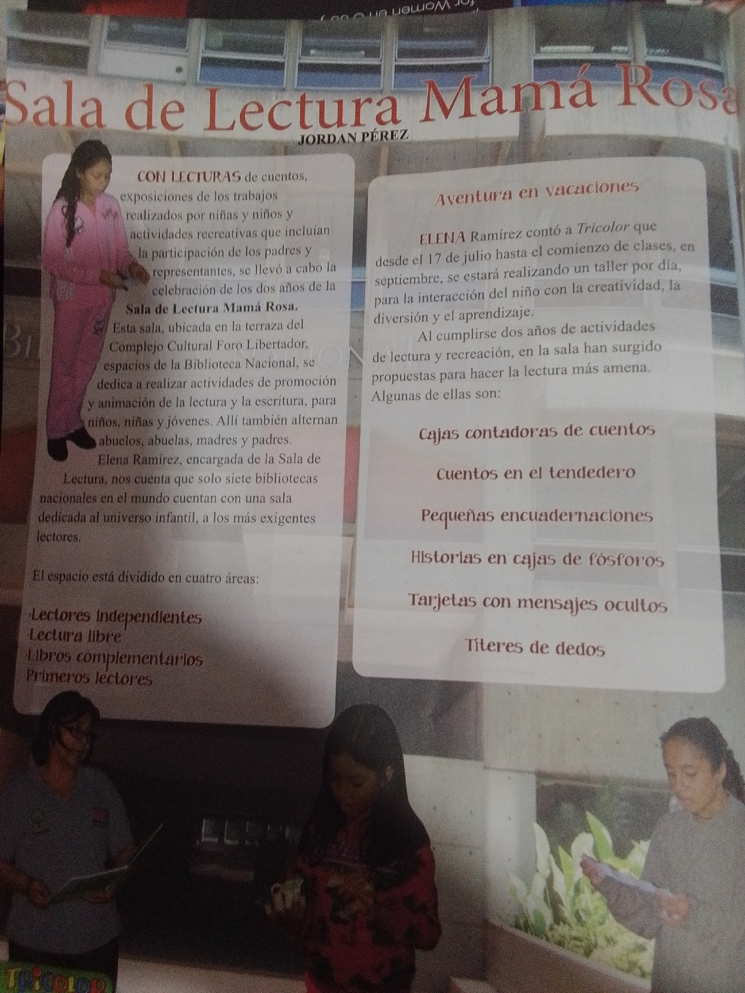 The image is a photograph of a newspaper clipping or magazine spread. The headline reads "Sala de Lectura Mamá Rosa" which translates to "Mama Rosa Reading Room." The article details activities and offerings at this reading room. The text is in Spanish. The image shows a young girl in a pink outfit standing on the left side of the frame. There is text describing the reading room's purpose, which includes exhibitions of children's stories, creative activities for children and parents, and animation of reading and writing. The reading room is located in La Tagua, Venezuela, specifically at the "Complejo Cultural Foro Libertador," on the terrace of the "Biblioteca Nacional." The article also mentions a workshop called "Aventura en Vacaciones" (Adventure in Vacations) led by Elena Ramirez, which began on July 17th and will continue until the start of classes in September. This workshop aims to foster creativity, fun, and learning for children. Below this, a list of activities or themes offered at the reading room is presented: "Cajas contadoras de cuentos" (Storytelling boxes), "Cuentos en el tendedero" (Stories on the clothesline), "Pequeñas encuadernaciones" (Small bookbindings), "Historias en cajas de fósforos" (Stories in matchboxes), "Tarjetas con mensajes ocultos" (Cards with hidden messages), and "Títeres de dedos" (Finger puppets). At the bottom of the image, there are two women and a child, seemingly observing or participating in an activity. The overall impression is one of a community-focused initiative promoting literacy and creative engagement for children.