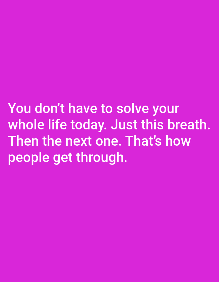The image contains text on a magenta background. The text reads: "You don't have to solve your whole life today. Just this breath. Then the next one. That's how people get through." There are no people, subjects, objects, actions, interactions, or environmental details in the image, and therefore no relation to Jauro Yinu, Nigeria.