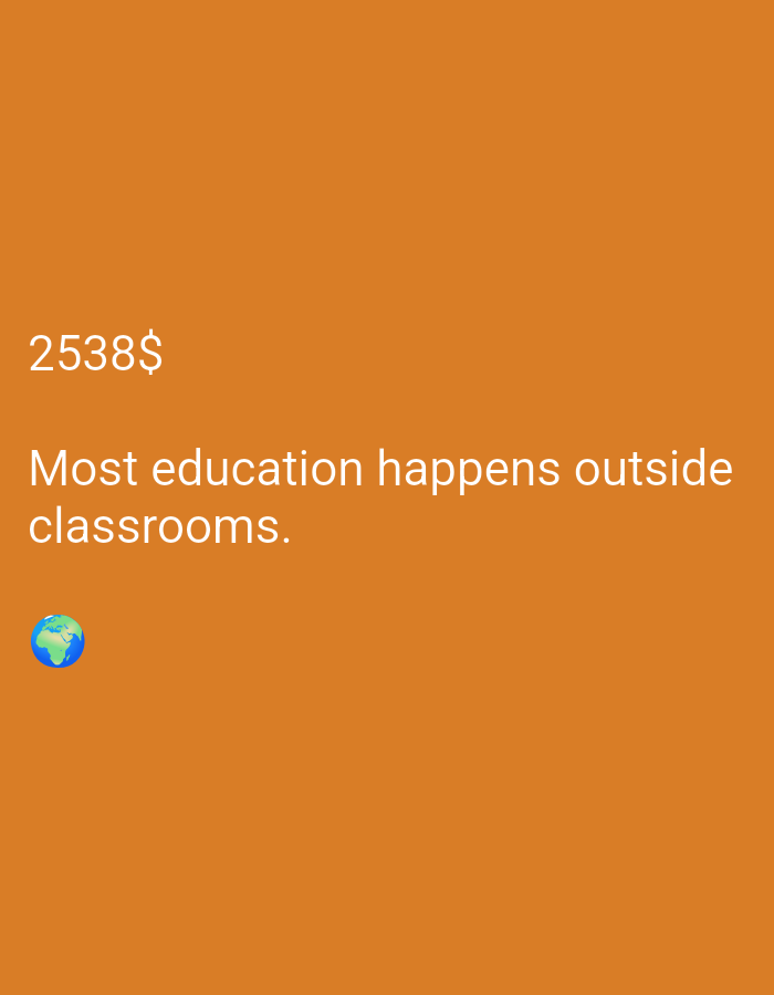 The image is a digital graphic with a plain orange background. In the upper left quadrant, the text "2538$" is displayed in white. Below this, also in white, is the phrase "Most education happens outside classrooms." At the bottom left of the image, there is a small emoji of the Earth. There are no people, actions, or interactions depicted. The scene is entirely digital and lacks any context of a physical location, city, or environment.