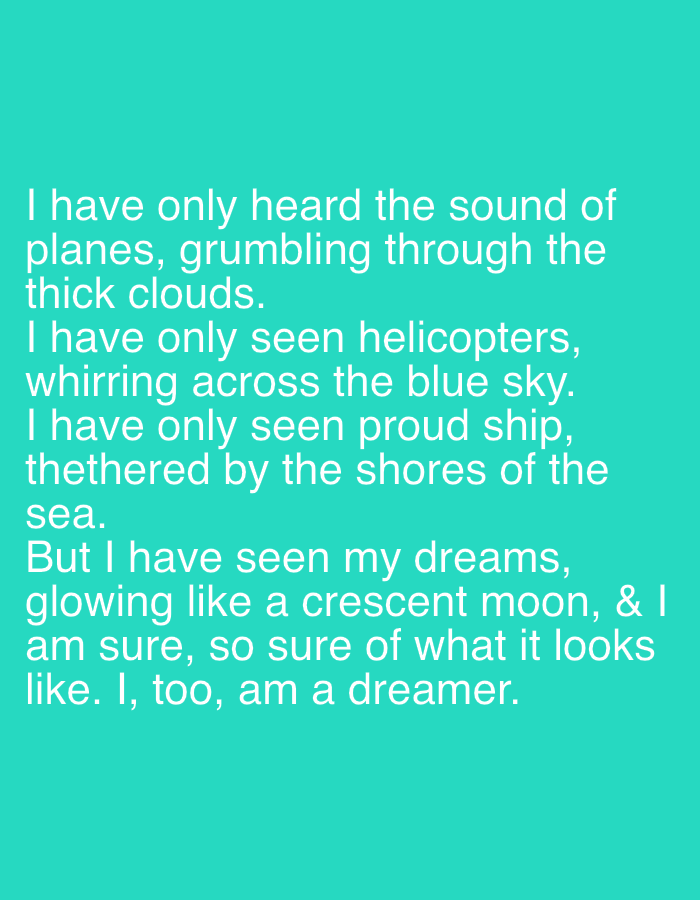 The image displays white, sans-serif text centered against a solid aqua-colored background. The transcribed text reads: "I have only heard the sound of planes, grumbling through the thick clouds. I have only seen helicopters, whirring across the blue sky. I have only seen proud ship, tethered by the shores of the sea. But I have seen my dreams, glowing like a crescent moon, & I am sure, so sure of what it looks like. I, too, am a dreamer." No other visual elements, figures, or objects are present within the frame. This scene is identified as being located in the city of New Stadium, Nigeria.