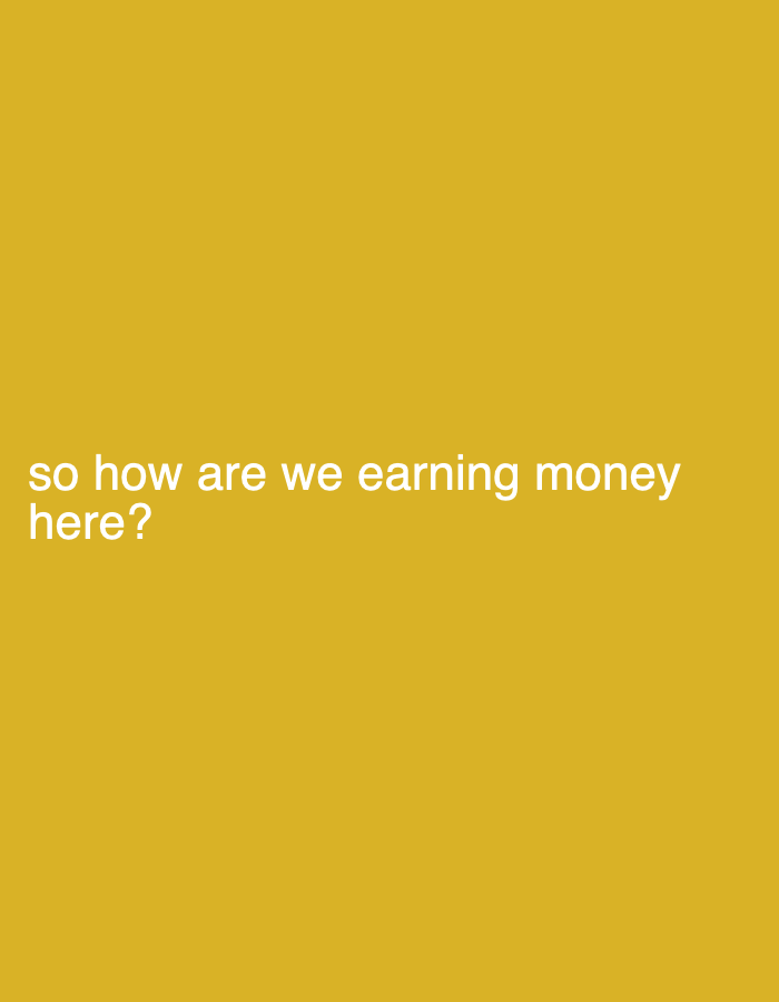 The media file is a static image with a solid, yellow-gold background. White text is superimposed on the lower portion of the image. The text reads, "so how are we earning money here?". There are no people, objects, or discernible scenes or settings visible in the image. The text is presented in a simple, sans-serif font, and the question implies a context where a group or individual is seeking to understand their financial revenue streams. The time of day, weather, location cues, and emotions are not conveyed by the image itself.