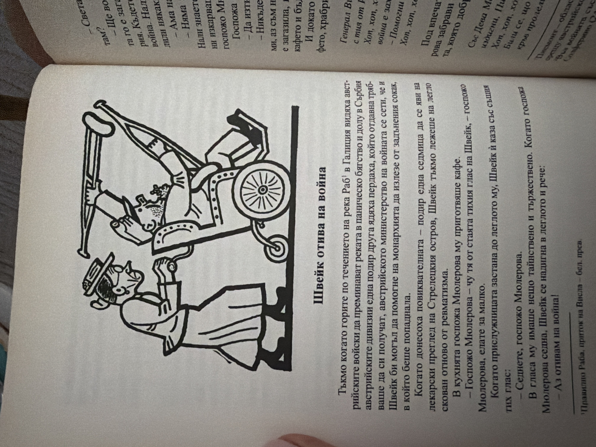 The image shows an open book with an illustration on the left page and text on the right. The illustration depicts two figures: an elderly woman in a hat and long skirt, pushing a wheelchair. In the wheelchair is a man, also elderly, who appears to be injured or infirm, holding a crutch. The style of the illustration is black and white, with a somewhat cartoonish or stylized aesthetic.
The text on the left page is in Bulgarian and appears to be a narrative, with a title above the illustration that reads "Швейк отива на война" (Shveik goes to war). The text discusses military movements and events. There is also a footnote at the bottom of the page.
The right page contains more Bulgarian text, arranged in paragraphs and also with bullet points. This text seems to be a continuation of the narrative from the left page.
The image is a close-up of a book, taken from an angle that suggests it is resting on a surface. The lighting is uneven, with some areas of the page being brighter than others. The background is out of focus, but appears to be a textured surface, possibly a table or another book. There is no visible indication of the city of Pazardzhik, Bulgaria, in the image itself.