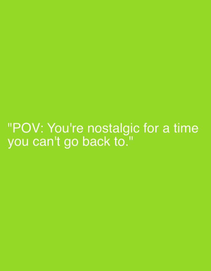 The image features a green background with white text that reads, "POV: You're nostalgic for a time you can't go back to." The text is centrally located in the lower half of the image. The image does not depict a location or details about people, objects, or actions.