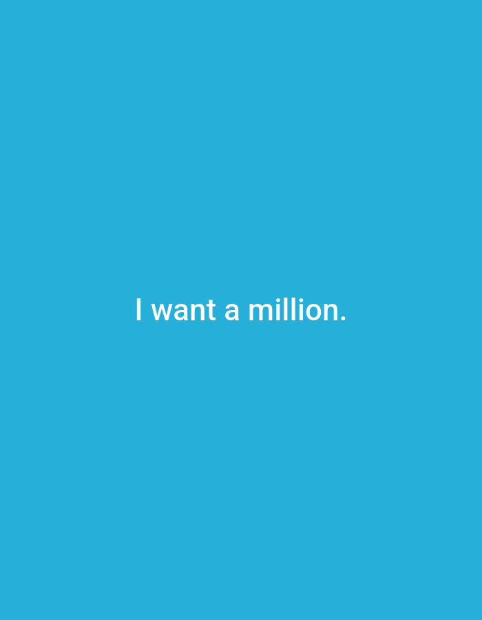 The image presents a solid, bright blue background, against which white text is centrally displayed. The text reads: "I want a million." No other subjects, objects, or environmental details are visible. The scene is purely graphical, consisting solely of this textual message on a monochromatic field.