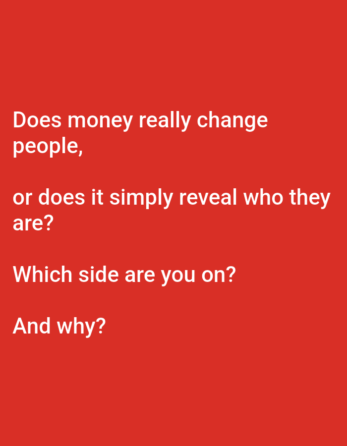 The image is a photograph with a solid red background. White text is overlaid on the image. The text reads: "Does money really change people, or does it simply reveal who they are? Which side are you on? And why?". There is no discernible location in the city of Lagos, Nigeria, nor are there any people, subjects, objects, or actions depicted.