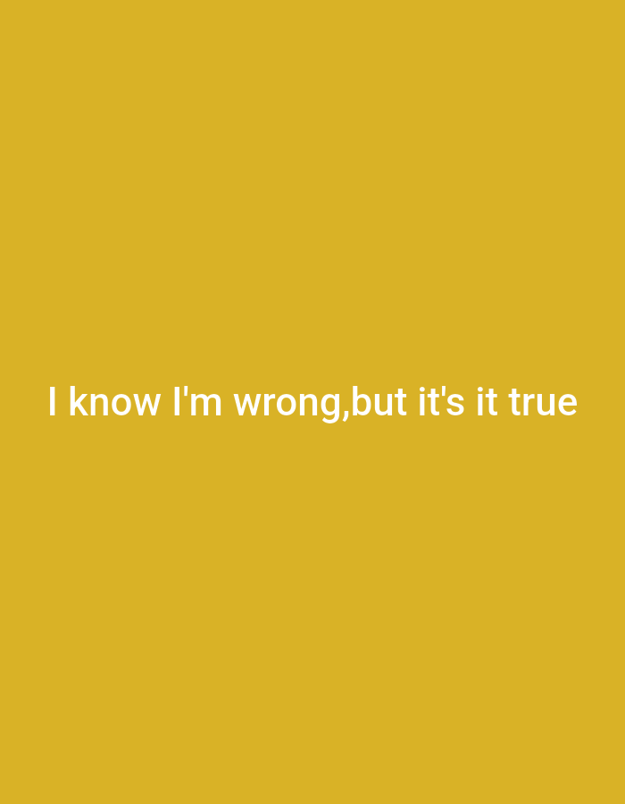A white text overlay reads "I know I'm wrong, but it's it true" on a plain yellow background. The text is centered horizontally and vertically on the image. No other objects or people are visible.