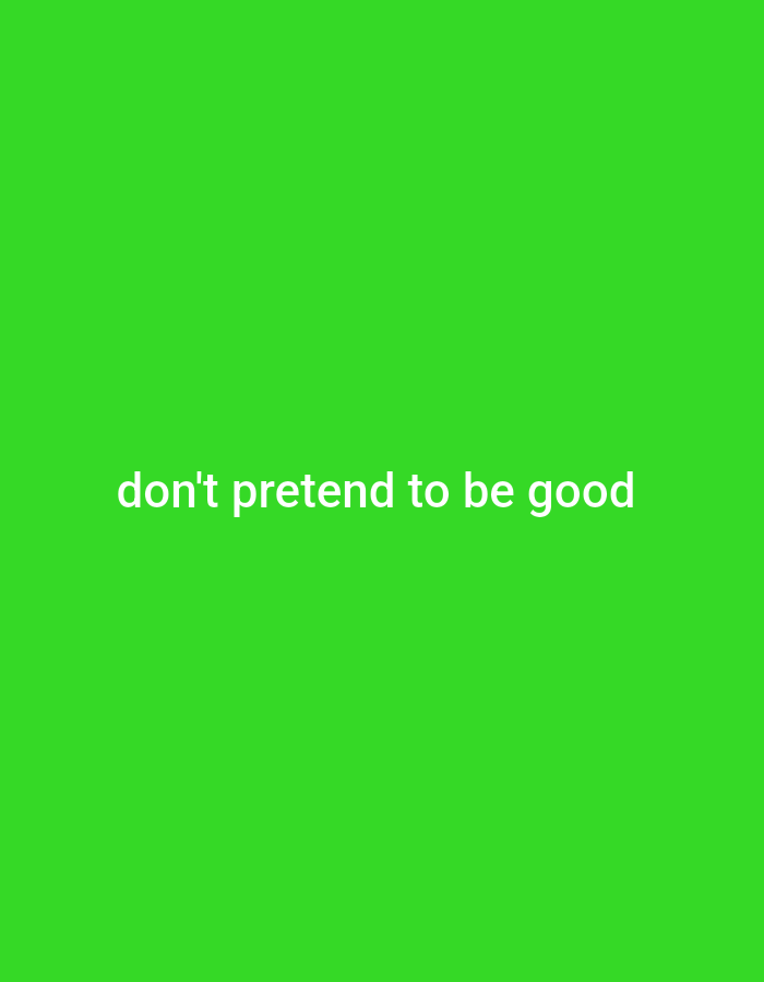 The image displays a plain, vibrant green background. Centered on the background, in white text, are the words "don't pretend to be good". There are no people, objects, actions, or interactions depicted. The image is not located in Gboko, Nigeria, as there is no context or visual information to suggest a geographical location.
