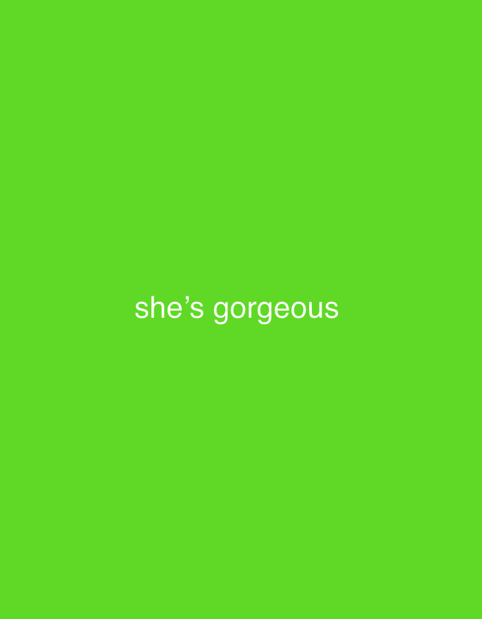 The image consists of a solid, uniform lime green background. Centered on this background, the phrase "she's gorgeous" is displayed in white, sans-serif text. No discernible people, subjects, objects, actions, interactions, or environmental features are present within the image that would allow for the identification of a specific geographical location, including the city of Shupyky, Ukraine. The scene is abstract, composed solely of text overlaid on a monochrome color field.
