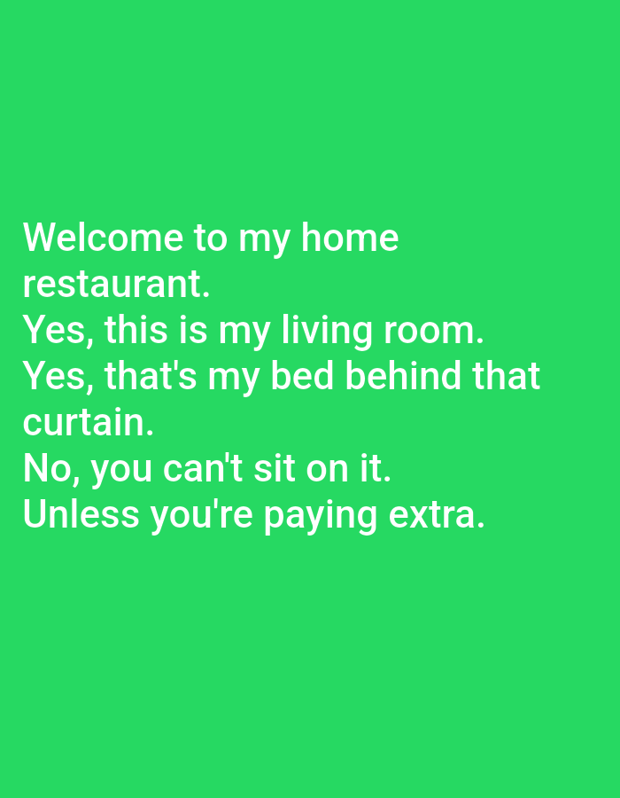 The image contains text on a green background. The text reads: "Welcome to my home restaurant. Yes, this is my living room. Yes, that's my bed behind that curtain. No, you can't sit on it. Unless you're paying extra." There are no people, objects, or any elements that would suggest a location in Kępno, Poland. The scene is purely textual.