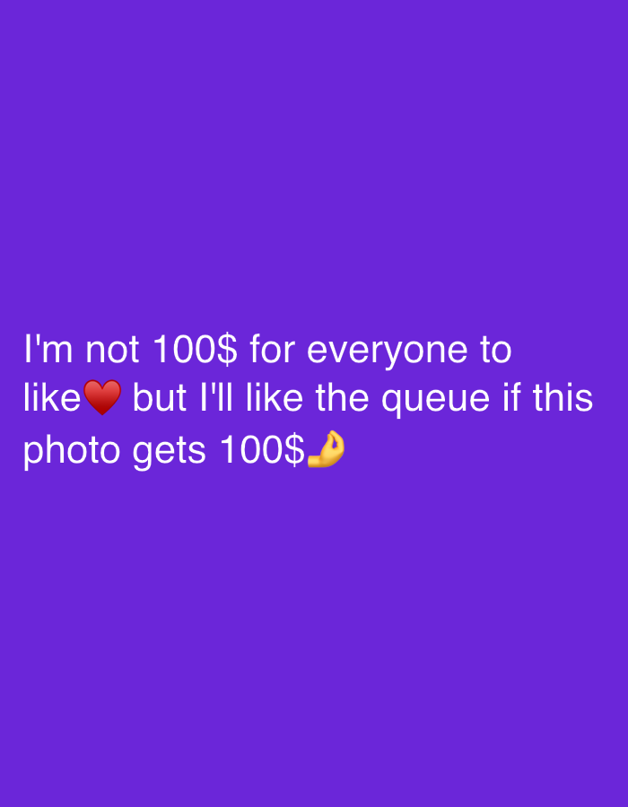 A text overlay on a purple background reads: "I'm not 100$ for everyone to like ❤️ but I'll like the queue if this photo gets 100$. 🙏"