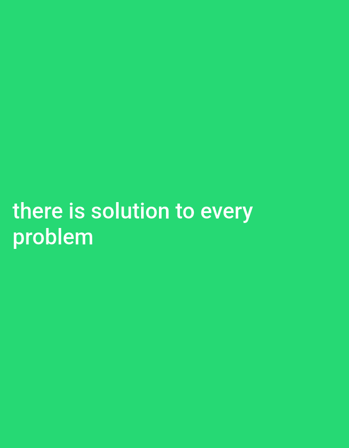The image is a simple, digitally rendered graphic with a solid, bright green background. White text is overlaid on the lower left quadrant of the image. The text reads "there is solution to every" on the top line, and "problem" on the second line. The text is sans-serif and appears to be of a medium weight. There are no people, objects, or environmental details visible in the image beyond the text and background. The location is unknown.