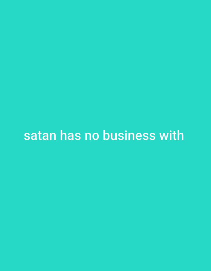 A teal-colored background fills the frame, with the white text "satan has no business with" centered horizontally. The text is in a sans-serif font.