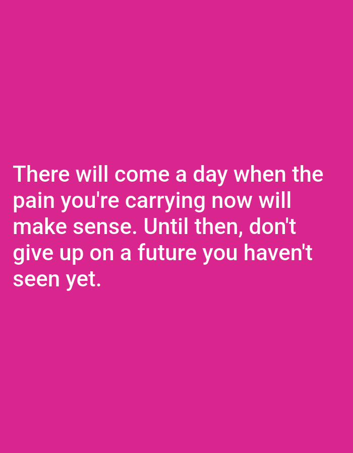 The image is a photograph of a pink background with white text overlayed. The text reads "There will come a day when the pain you're carrying now will make sense. Until then, don't give up on a future you haven't seen yet." There are no people, objects, actions, interactions, or environmental details visible in this image. Therefore, it is not possible to include any information about the location in Алмалыбақ, Kazakhstan.