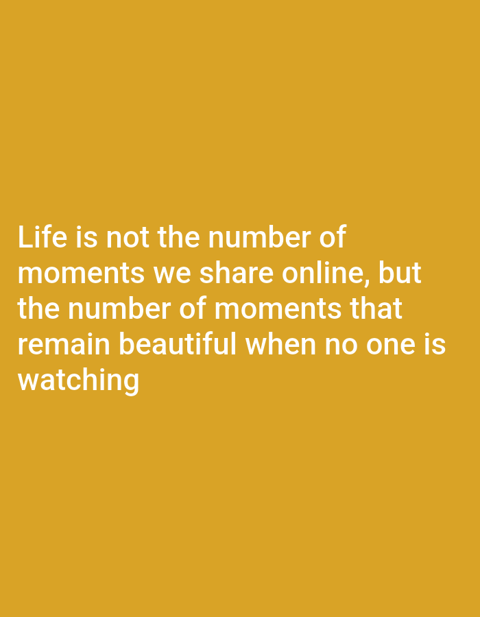 A horizontal, eye-level, medium shot shows a quote on a solid yellow background. The quote is in all caps, white text, and reads: "LIFE IS NOT THE NUMBER OF MOMENTS WE SHARE ONLINE, BUT THE NUMBER OF MOMENTS THAT REMAIN BEAUTIFUL WHEN NO ONE IS WATCHING."