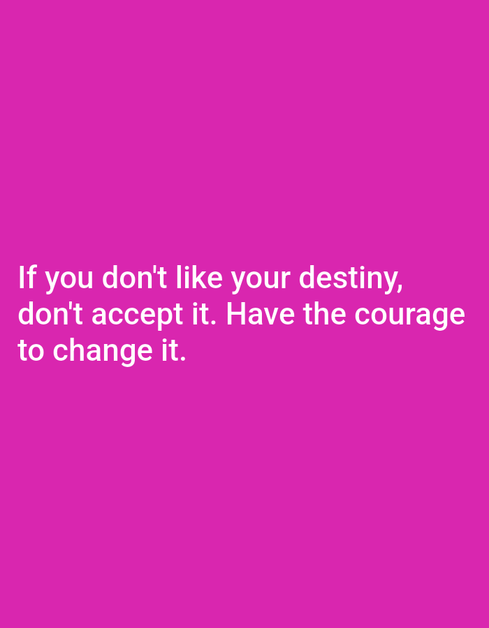 The image displays an inspirational quote presented as a digital graphic. The background is a solid, vibrant magenta color. White sans-serif text is centrally aligned and occupies the lower-left portion of the image. The visible text reads: "If you don't like your destiny, don't accept it. Have the courage to change it." The overall tone of the graphic is motivational and empowering. There are no other discernible subjects, objects, activities, or specific location cues beyond the text and its background.