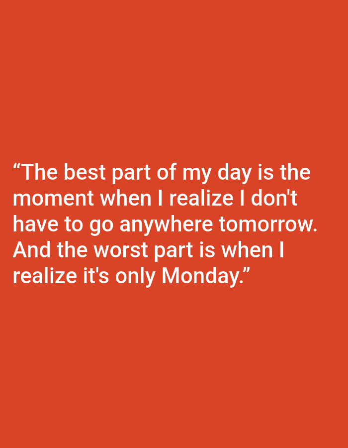 The image is a close-up of a plain, vibrant orange background with white text centered on the lower half of the frame. The text reads: "The best part of my day is the moment when I realize I don't have to go anywhere tomorrow. And the worst part is when I realize it's only Monday." There are no people, objects, or environmental details visible in the image other than the text and background. The location of Kępno, Poland is not relevant to the visual content of the image.