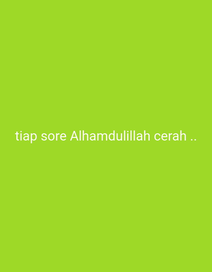 The image is a plain green background with white text. The text reads "tiap sore Alhamdulillah cerah ..". The image does not contain any information about Karyamandala, Indonesia.
