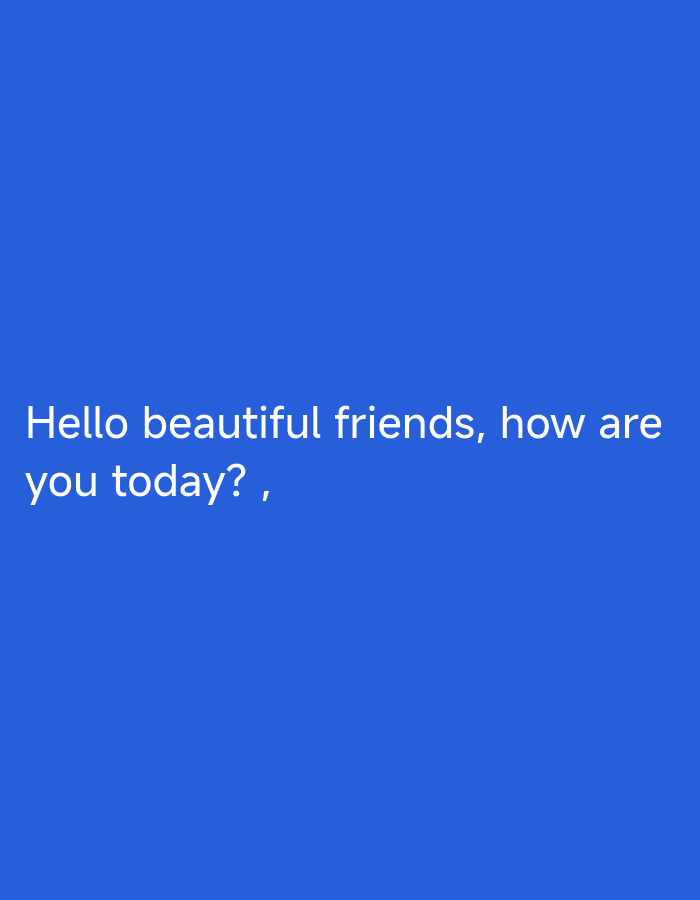 A blue background displays the white text "Hello beautiful friends, how are you today? ,".