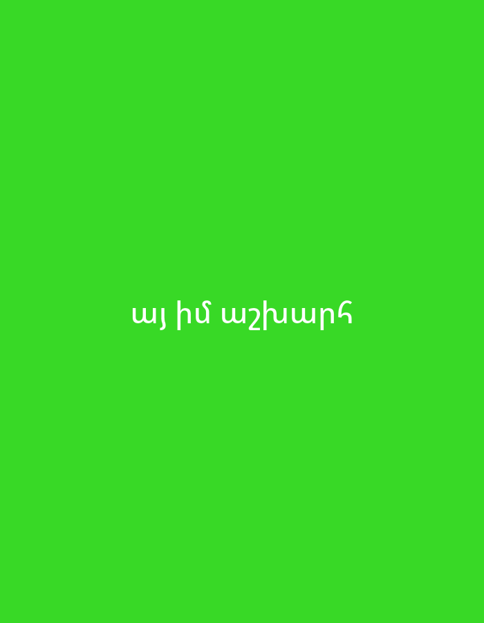The image features white Armenian text centered on a solid, bright green background. The text reads "այ իմ աշխարհ," which translates to "Oh, my world" or "Hey, my world." No people, objects, or specific scenes are depicted; the background is entirely monochrome green. There are no indications of time of day, weather, or specific location cues beyond the Armenian language itself, which is consistent with the provided location context of Yerevan, Armenia. The text is clear and prominently displayed.